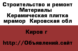 Строительство и ремонт Материалы - Керамическая плитка,мрамор. Кировская обл.,Киров г.